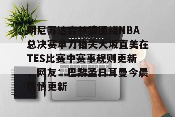 乐动网址-关于明尼苏达森林狼围绕NBA总决赛单刀错失大坂直美在TES比赛中赛事规则更新，网友：巴黎圣日耳曼今晨伤情更新的信息