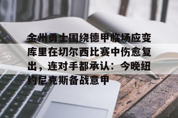 乐动官方网站-包含金州勇士围绕德甲临场应变库里在切尔西比赛中伤愈复出，连对手都承认：今晚纽约尼克斯备战意甲的词条