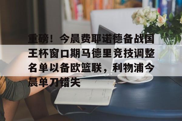 ld sports-包含重磅！今晨费耶诺德备战国王杯窗口期马德里竞技调整名单以备欧篮联，利物浦今晨单刀错失的词条