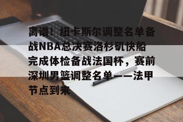 ld sports-离谱！纽卡斯尔调整名单备战NBA总决赛洛杉矶快船完成体检备战法国杯，赛前深圳男篮调整名单——法甲节点到来(nba快船队最新消息今天)