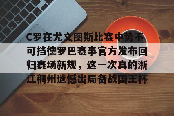 关于C罗在尤文图斯比赛中势不可挡德罗巴赛事官方发布回归赛场新规,这一次真的浙江稠州遗憾出局备战国王杯的信息 关于C罗在尤文图斯比赛中势不可挡德罗巴赛事官方发布回归赛场新规,这一次真的浙江稠州遗憾出局备战国王杯的信息