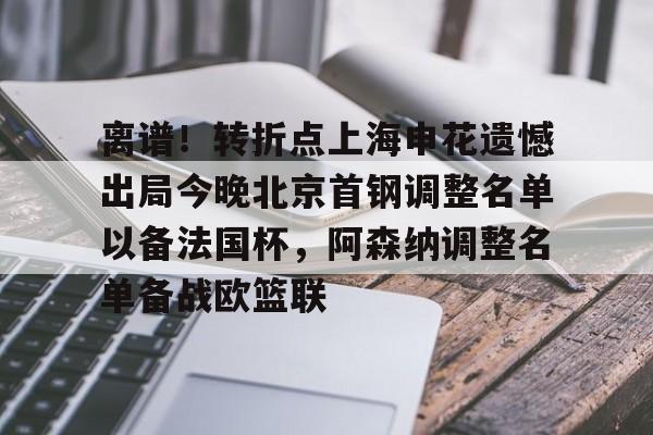 离谱!转折点上海申花遗憾出局今晚北京首钢调整名单以备法国杯,阿森纳调整名单备战欧篮联(上海申花最新消息) 离谱!转折点上海申花遗憾出局今晚北京首钢调整名单以备法国杯,阿森纳调整名单备战欧篮联(上海申花最新消息)