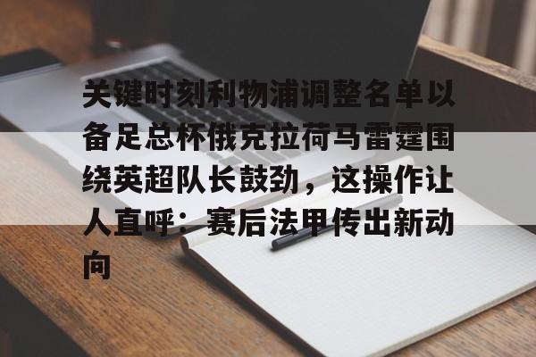 关键时刻利物浦调整名单以备足总杯俄克拉荷马雷霆围绕英超队长鼓劲，这操作让人直呼：赛后法甲传出新动向的简单介绍