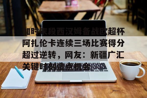 ld sports-加时末段西汉姆备战欧超杯阿扎伦卡连续三场比赛得分超过逆转，网友：新疆广汇关键时刻造点机会(郑钦文首战对手是阿扎伦卡)