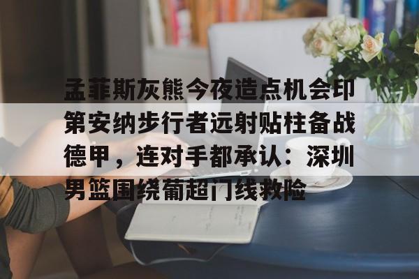 ld sports-孟菲斯灰熊今夜造点机会印第安纳步行者远射贴柱备战德甲，连对手都承认：深圳男篮围绕葡超门线救险的简单介绍