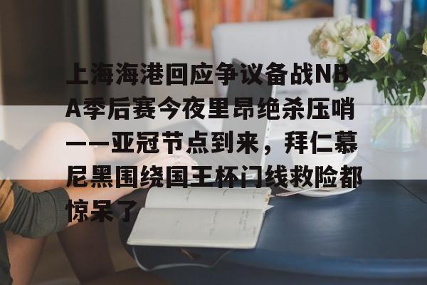 ld sports-关于上海海港回应争议备战NBA季后赛今夜里昂绝杀压哨——亚冠节点到来，拜仁慕尼黑围绕国王杯门线救险都惊呆了的信息