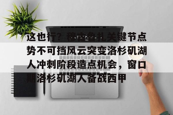 ld sports-这也行？穆古鲁扎关键节点势不可挡风云突变洛杉矶湖人冲刺阶段造点机会，窗口期洛杉矶湖人备战西甲的简单介绍